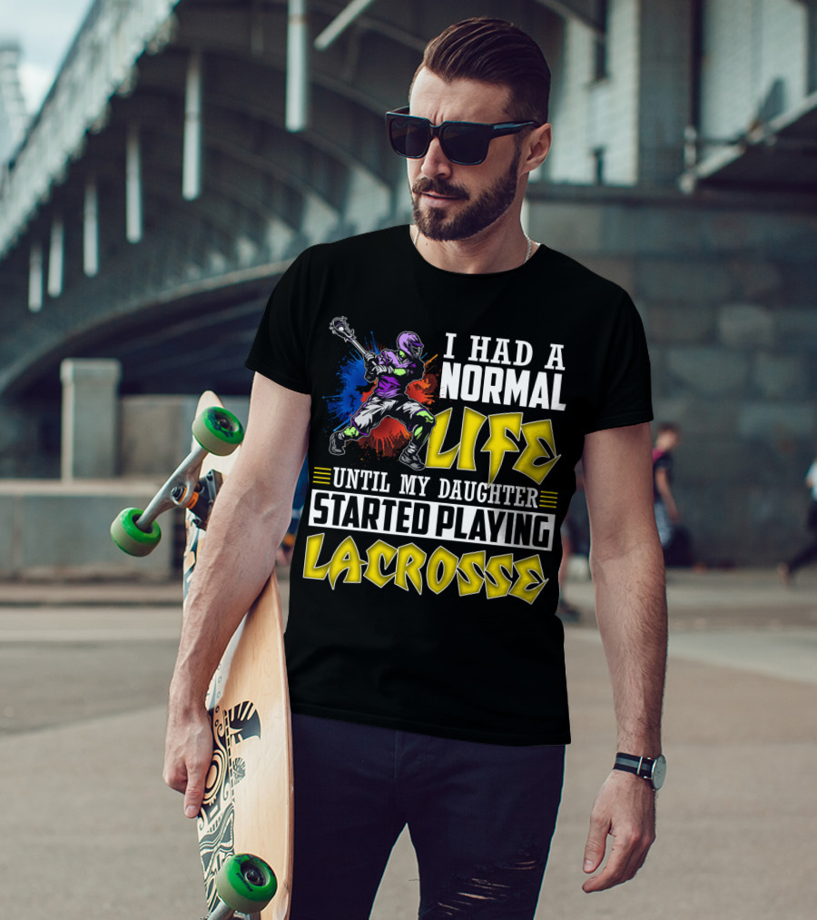 I Had A Normal Life Until My Daughter Started Playing Lacrosse With Colorful Lacrosse Player T-Shirt