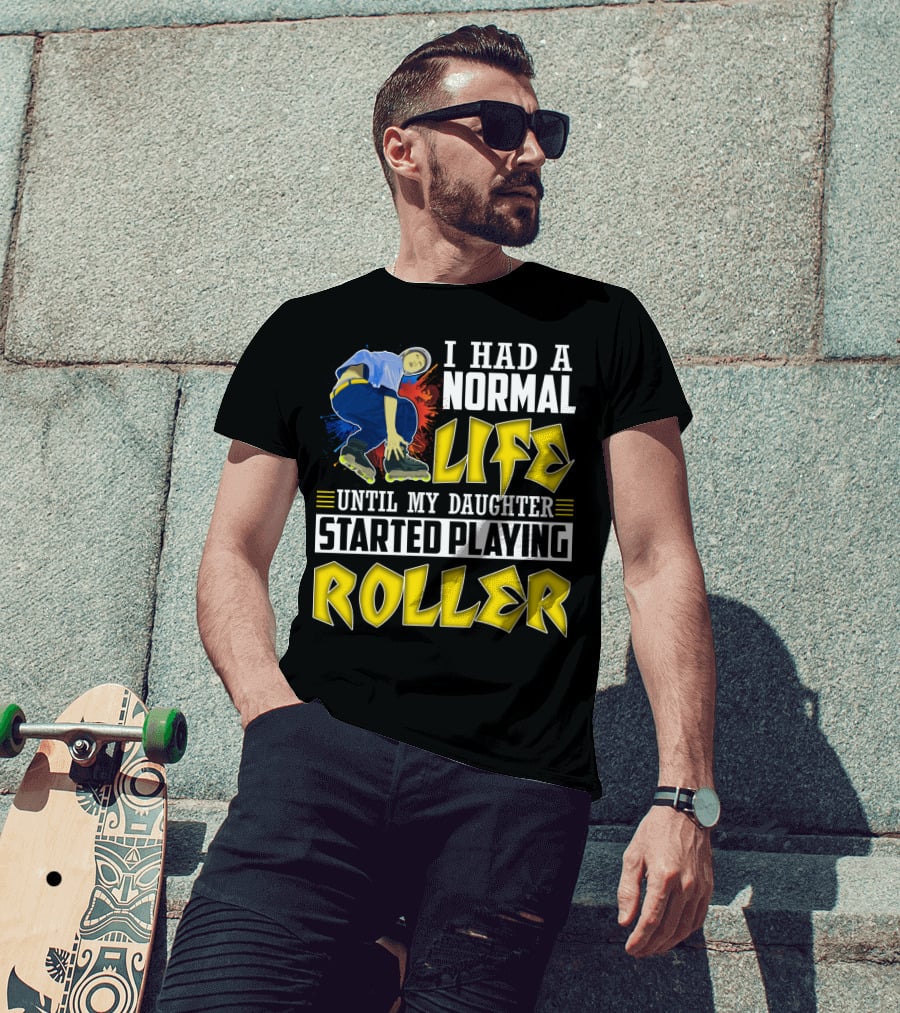 I Had A Normal Life Until My Daughter Started Playing Roller T-Shirt