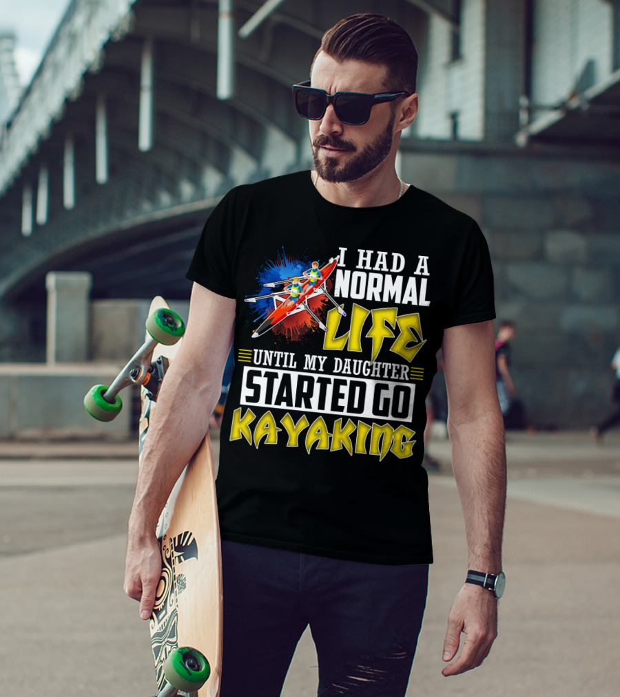 I Had A Normal Life Until My Daughter Started Go Kayaking Canoe Paddles Adventure T-Shirt