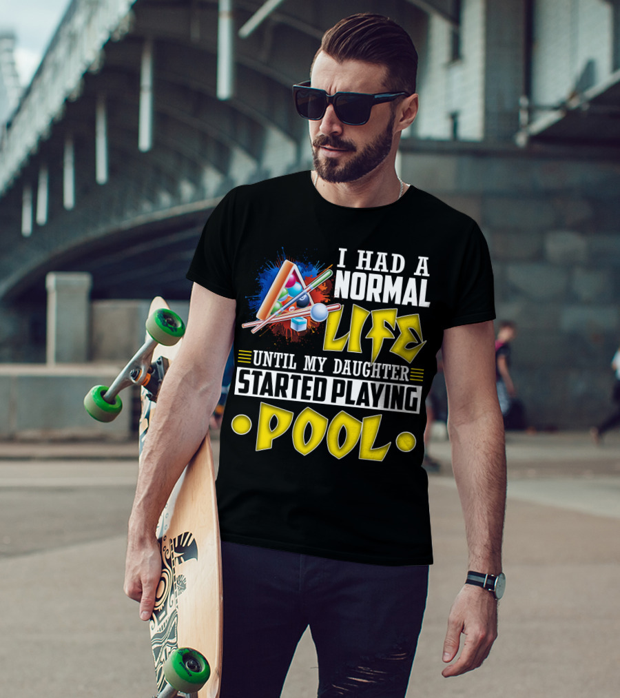 I Had A Normal Life Until My Daughter Started Playing Pool Life T-Shirt