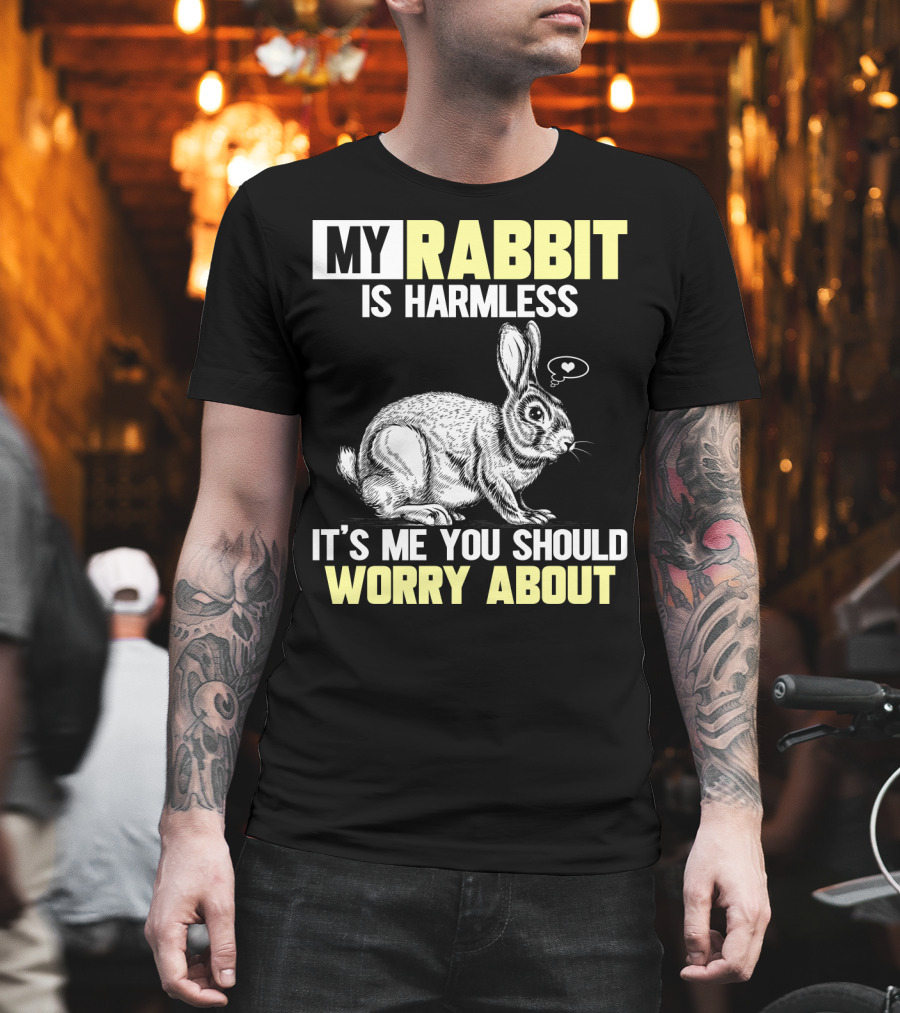MY RABBIT IS HARMLESS IT'S ME YOU SHOULD WORRY ABOUT T-Shirt