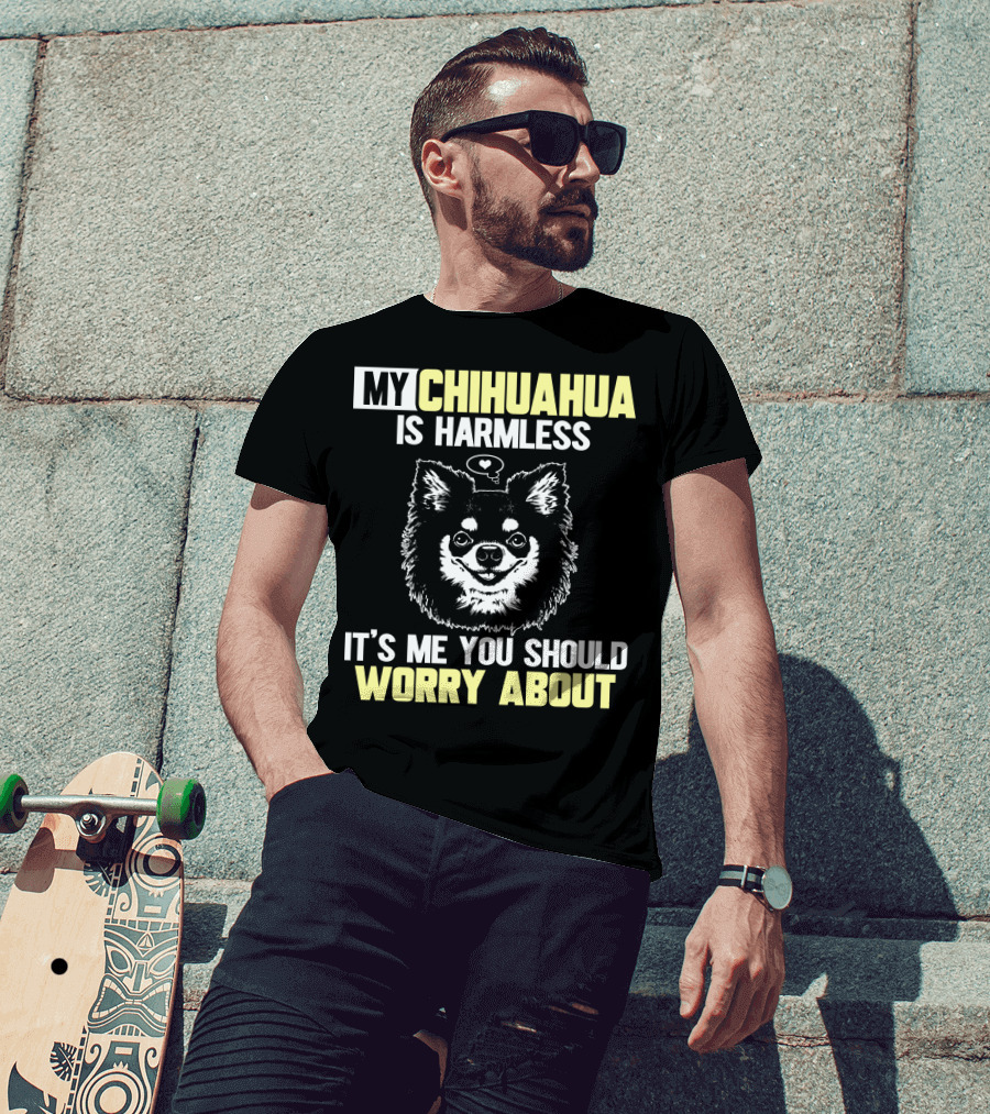 My Chihuahua Is Harmless It's ME You Should Worry About T-Shirt