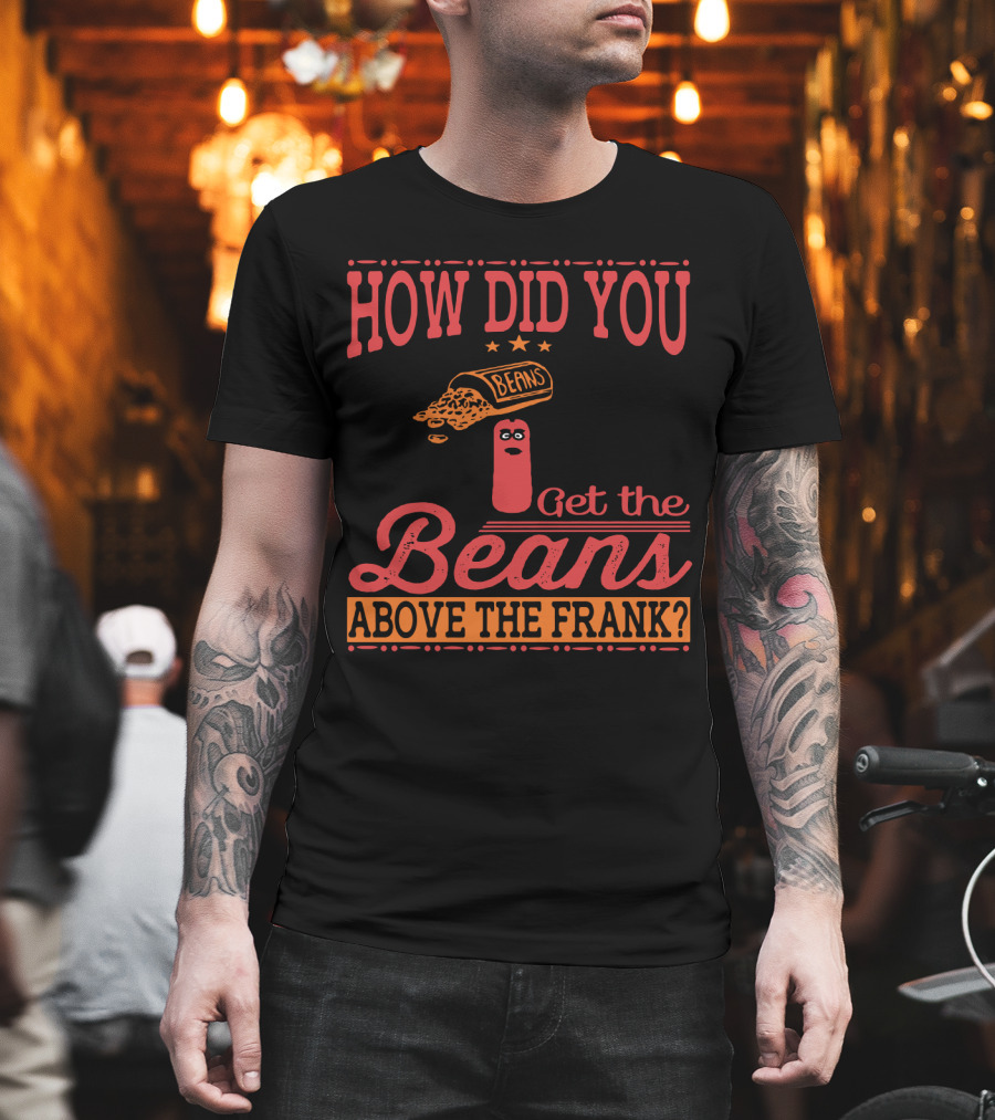 How Did You Get The Beans Above The Frank Comical Something About Mary Movie Frank And Beans T-Shirt