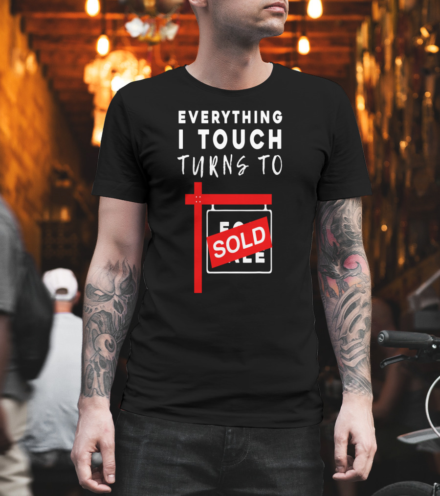 Everything I Touch Turns to Sold For Sale Sign Real Estate T-Shirt
