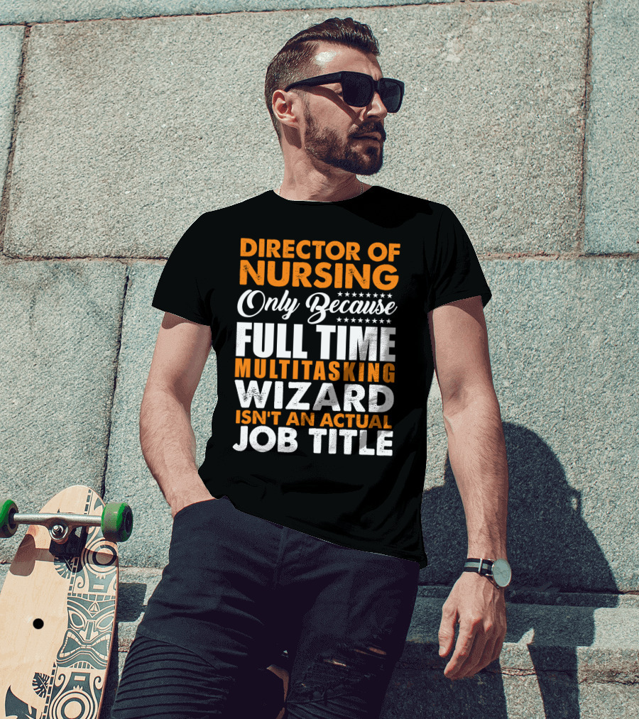 Director Of Nursing Only Because Full Time Multitasking Wizard Isn't An Actual Job Title T-Shirt