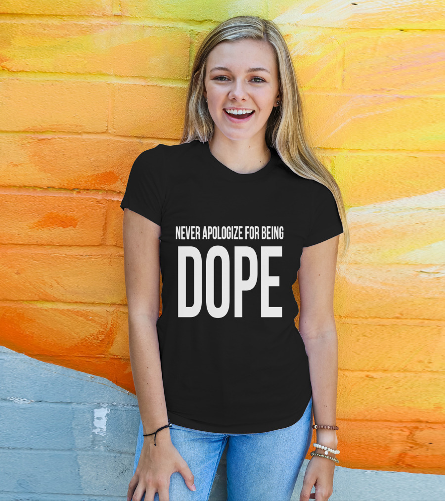 NEVER APOLOGIZE FOR BEING DOPE T-Shirt