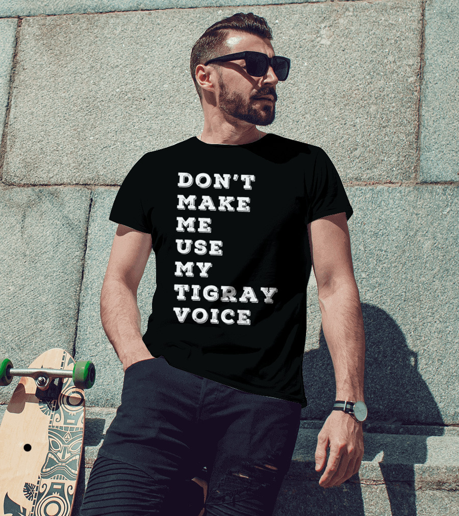 Don't Make ME Use My Tigray Voice T-Shirt