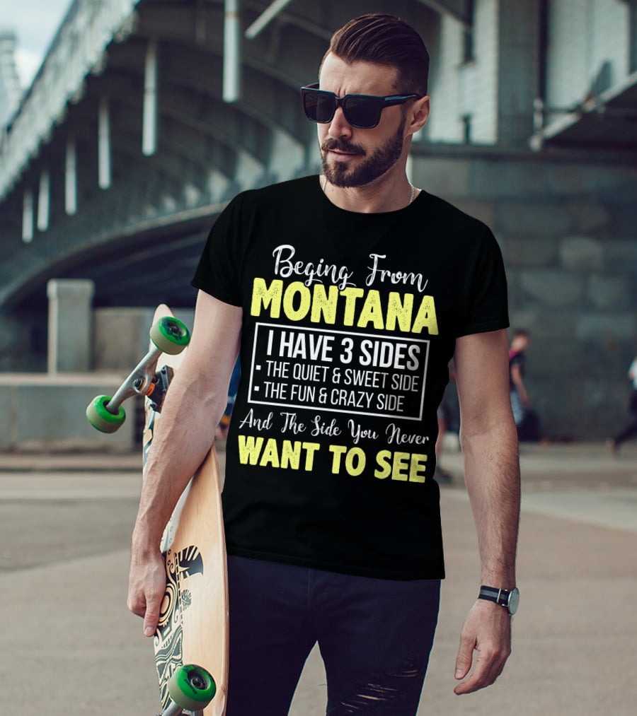 Beging From Montana I Have Three Sides The Quiet Sweet Fun Crazy Side You Never Want To See T-Shirt