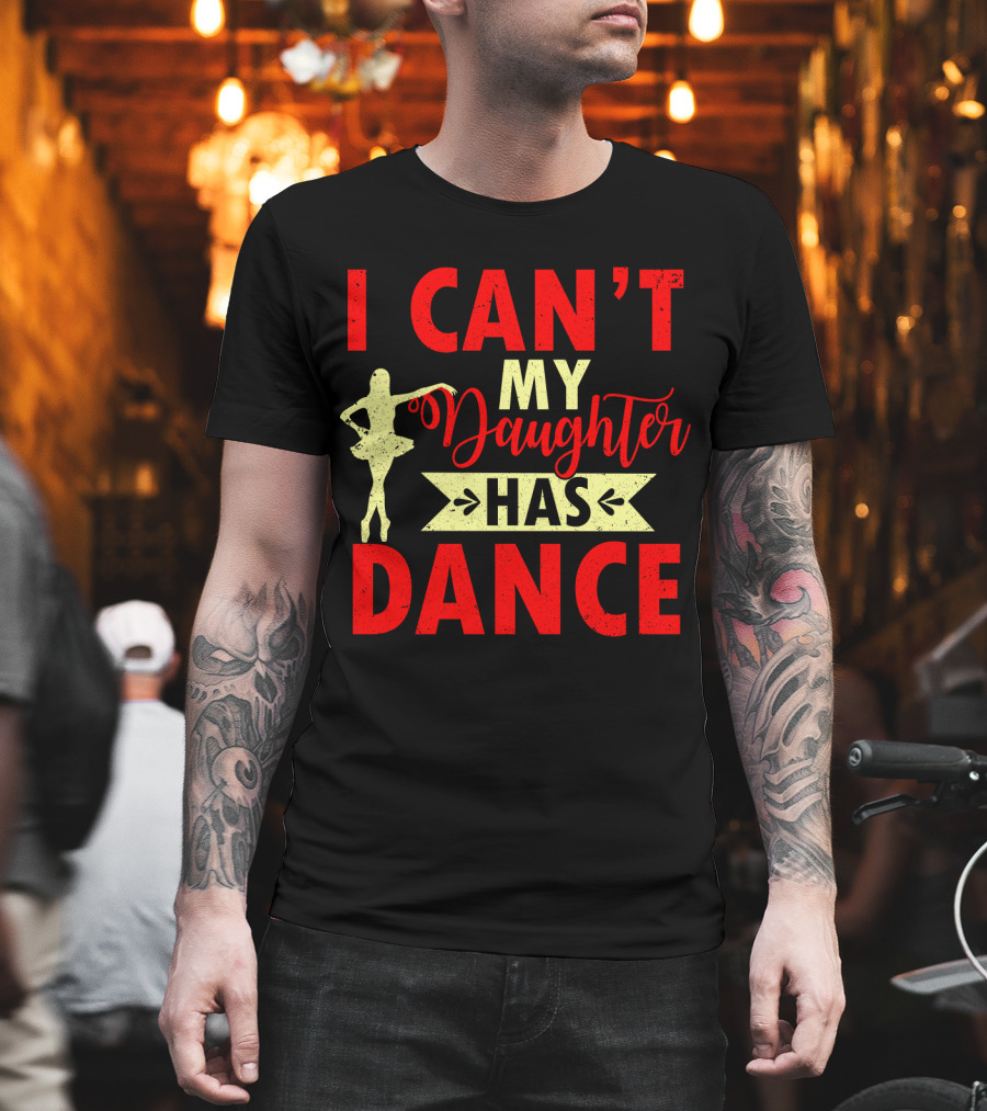 I Can't My Daughter Has Dance Ballet T-Shirt
