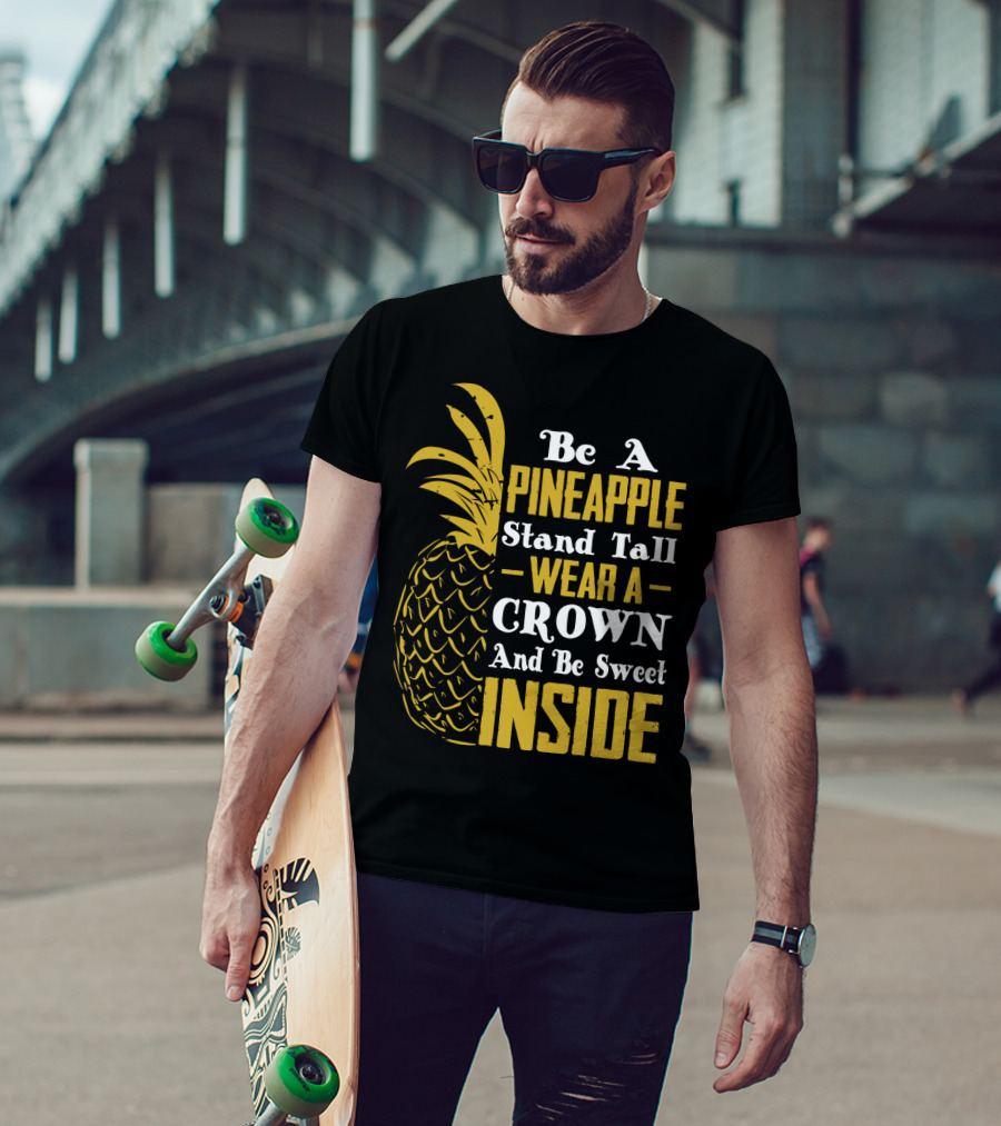 Be A Pineapple Stand Tall Wear A Crown And Be Sweet Inside T-Shirt