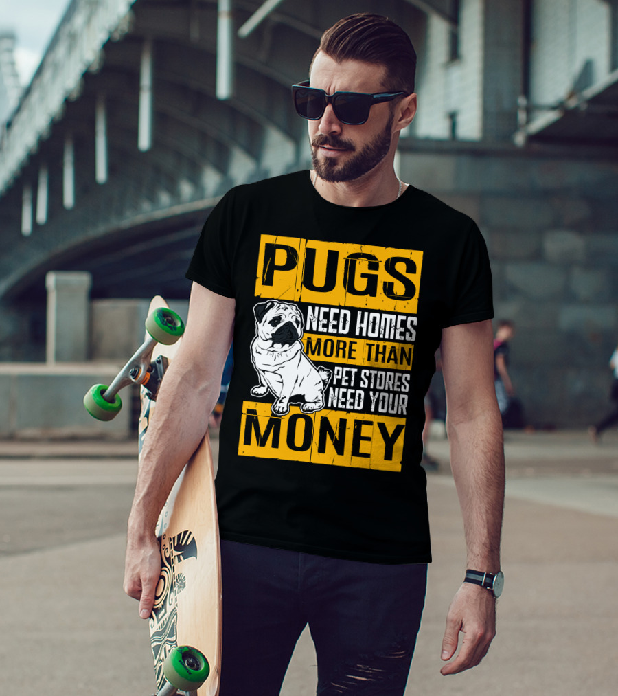 Pugs Need Homes More Than Pet Stores Need Your Money T-Shirt