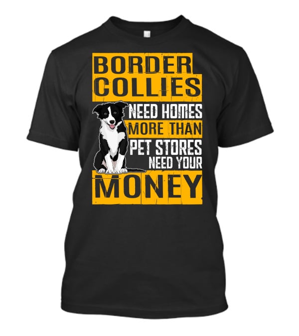 Border Collies Need Homes More Than Pet Stores Need Your Money T-Shirt