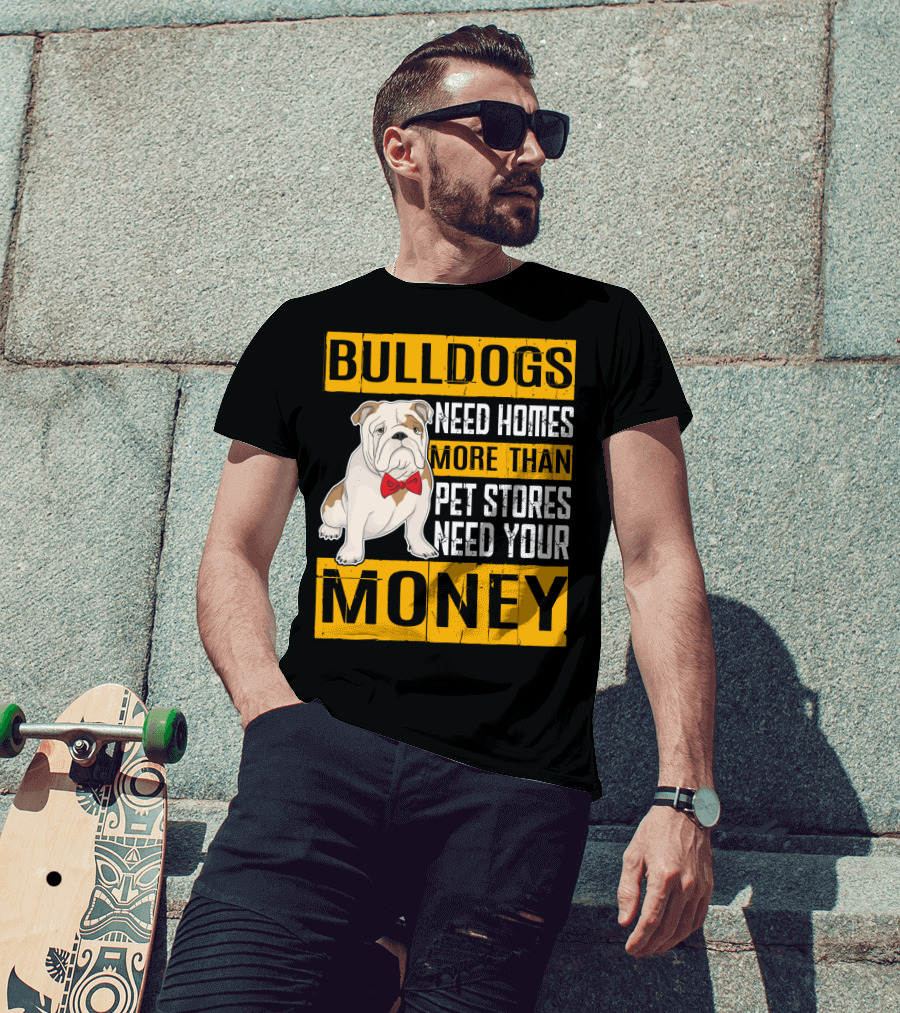BULLDOGS Need Homes More Than Pet Stores Need Your Money T-Shirt