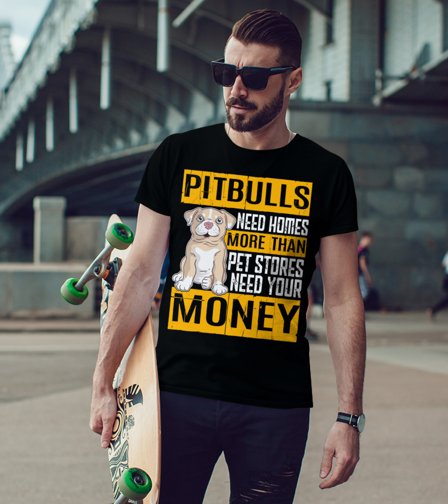 PITBULLS Need Homes More Than Pet Stores Need Your MONEY T-Shirt