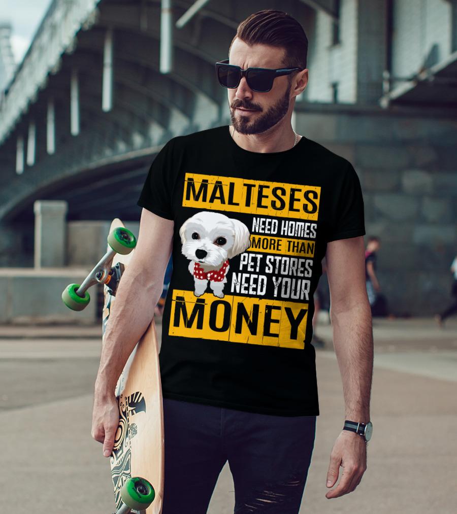 Malteses Need Homes More Than Pet Stores Need Your Money T-Shirt
