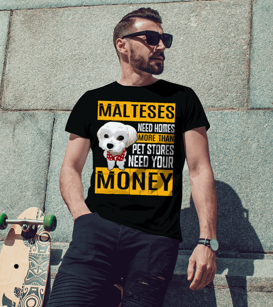 Malteses Need Homes More Than Pet Stores Need Your Money T-Shirt