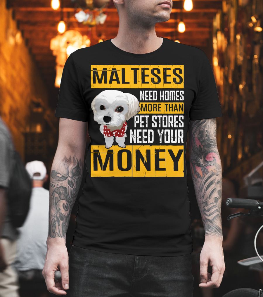 Malteses Need Homes More Than Pet Stores Need Your Money T-Shirt