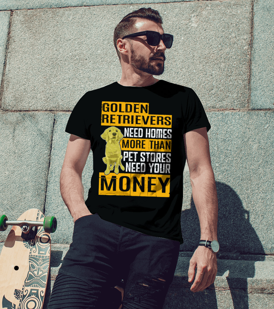 Golden Retrievers Need Homes More Than Pet Stores Need Your Money T-Shirt
