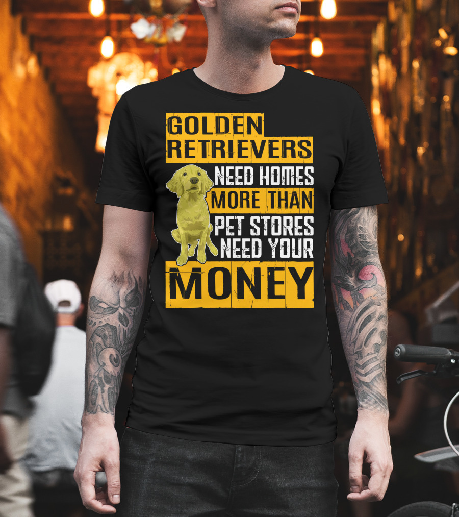 Golden Retrievers Need Homes More Than Pet Stores Need Your Money T-Shirt
