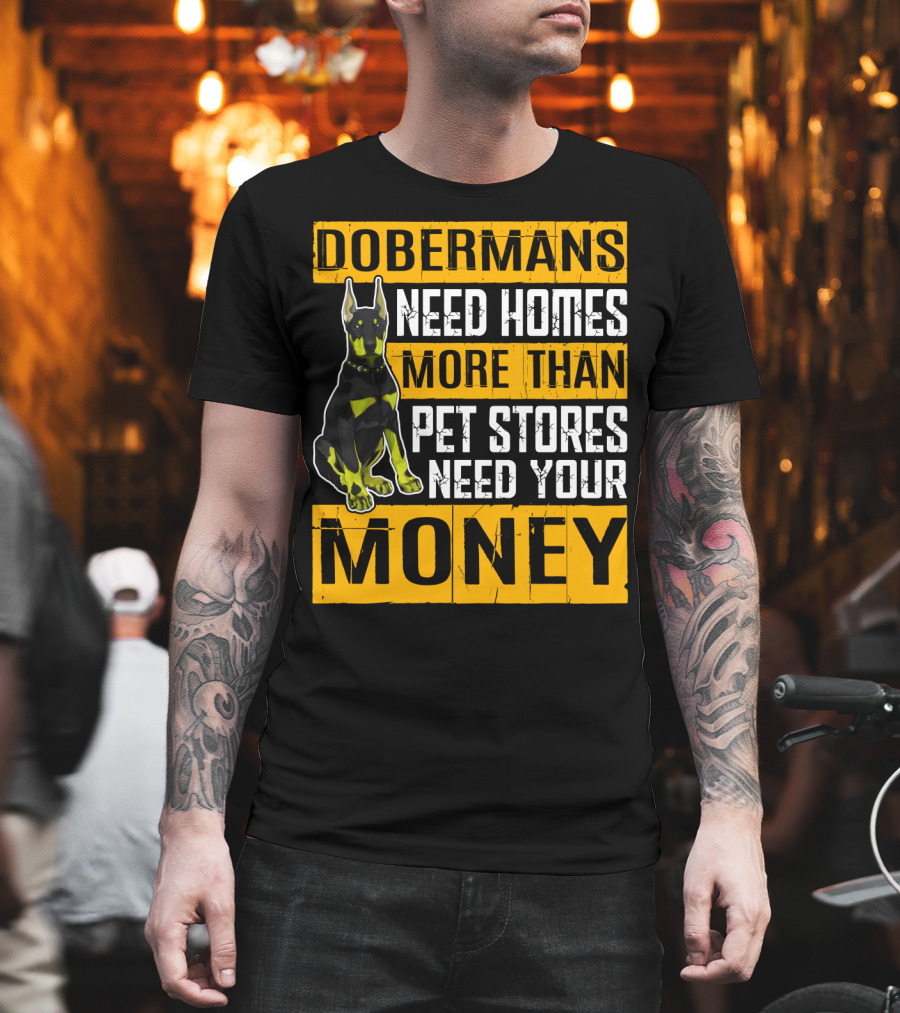 Dobermans Need Homes More Than Pet Stores Need Your Money T-Shirt