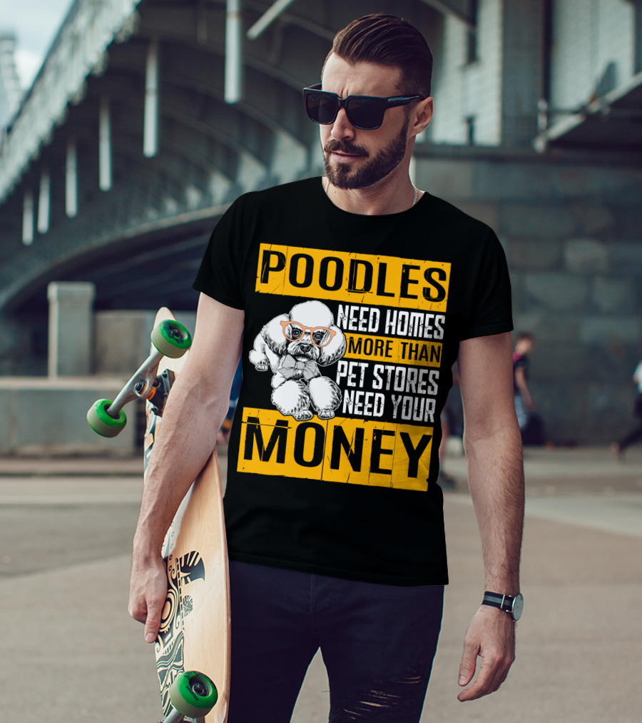 Poodles Need Homes More Than Pet Stores Need Your Money T-Shirt