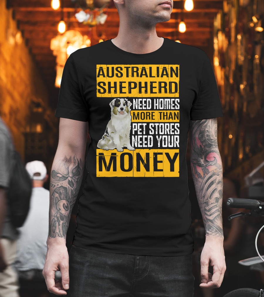 Australian Shepherd Need Homes More Than Pet Stores Need Your Money T-Shirt