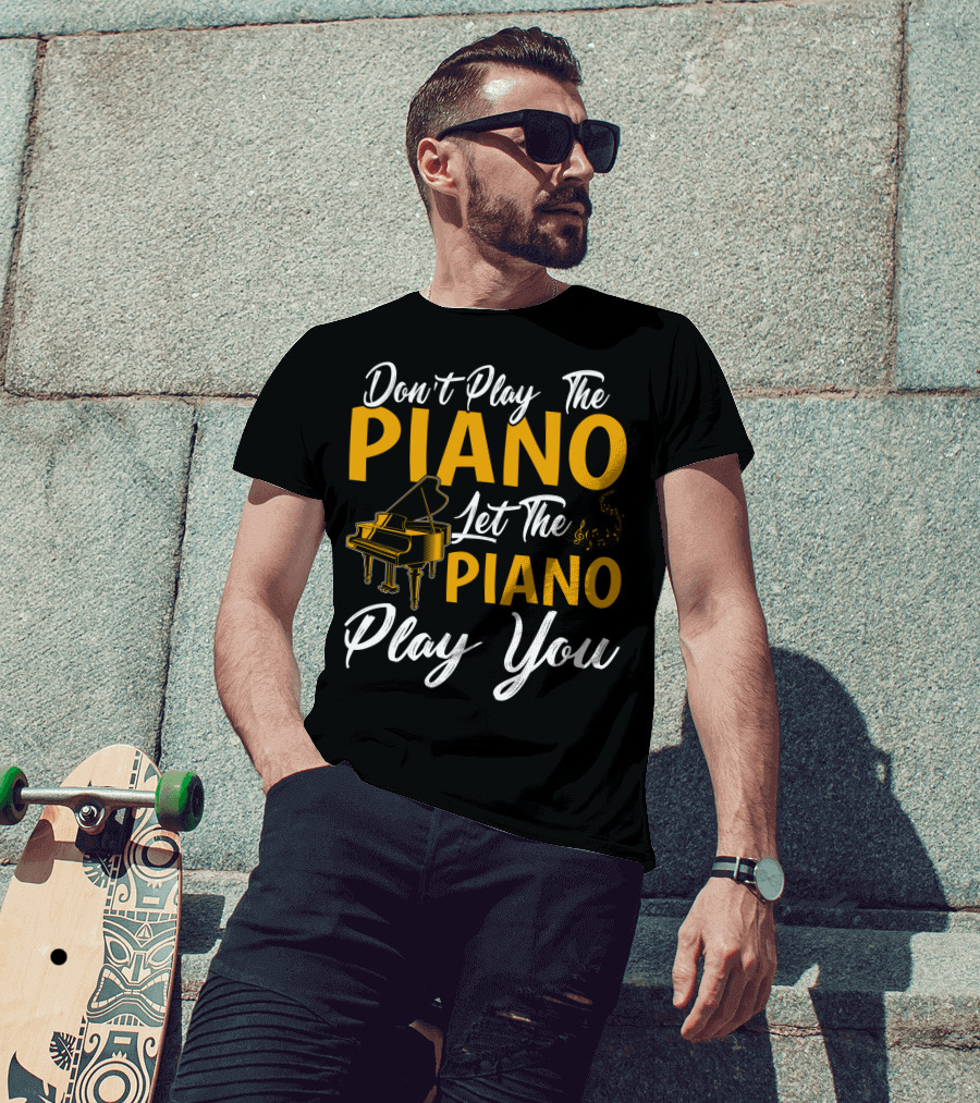 Don't Play The Piano Let The Piano Play You T-Shirt