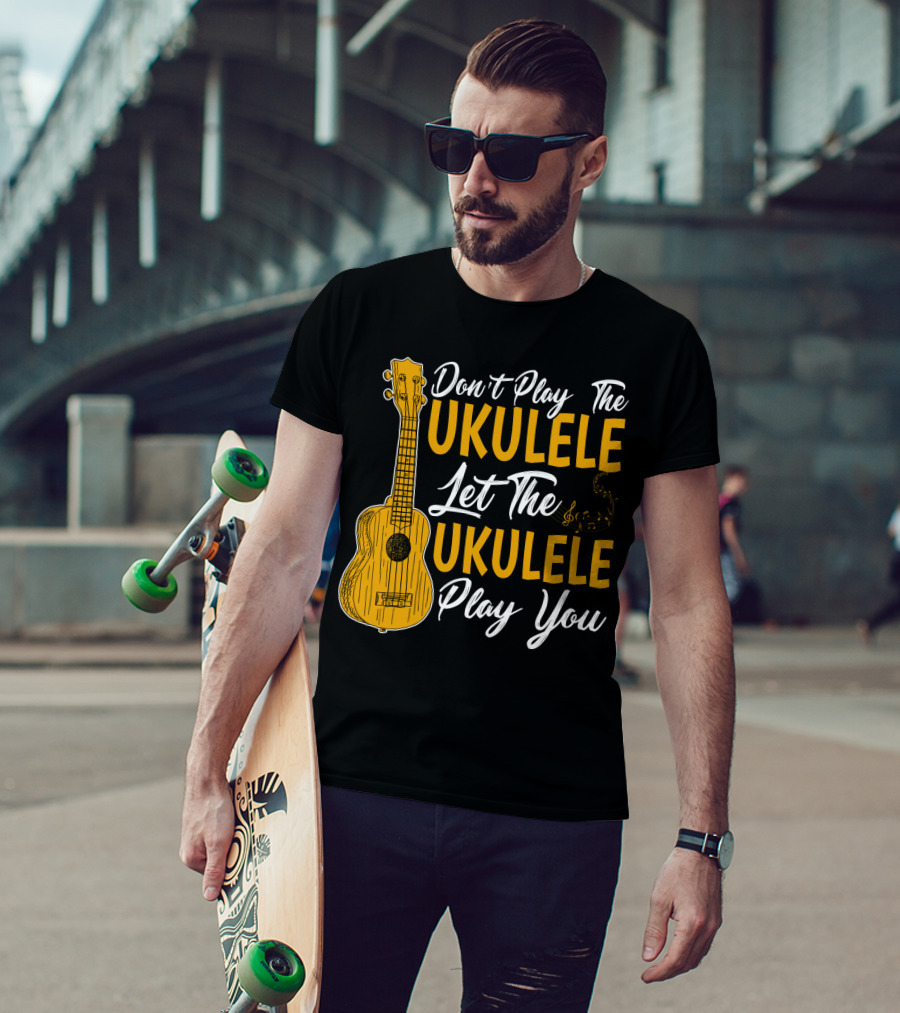 Don't Play The Ukulele Let The Ukulele Play You T-Shirt