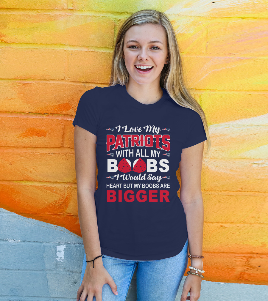 I Love My Patriots With All My Boobs I Would Say Heart But My Boobs Are Bigger T-Shirt
