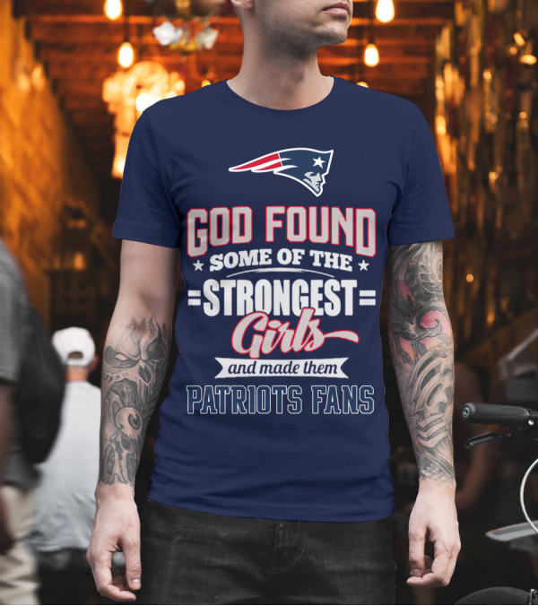 God Found Some of the Strongest Girls and Made Them Patriots Fans T-Shirt God Found Some of the Strongest Girls and Made Them Patriots Fans T-Shirt