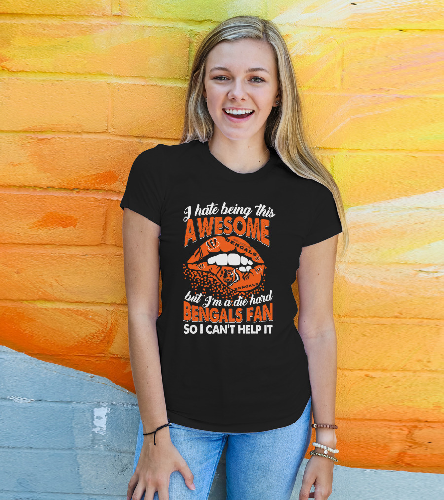 I Hate Being This Awesome But I’m A Die Hard Bengals Fan So I Can’t Help It T-Shirt