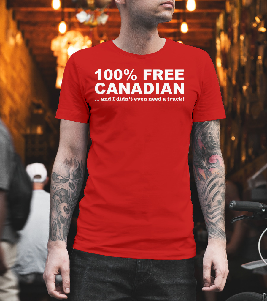 100% Free Canadian And I Didn't Even Need A Truck T-Shirt