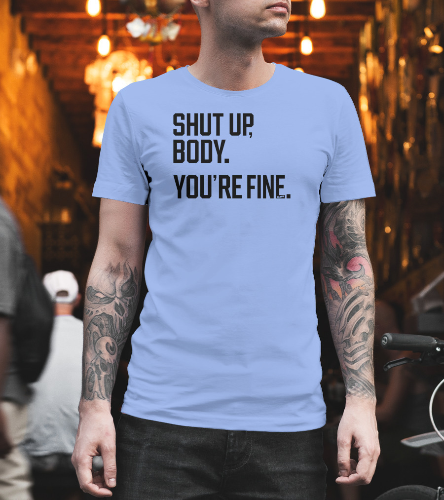 Shut Up Body You're Fine C.PH T-Shirt