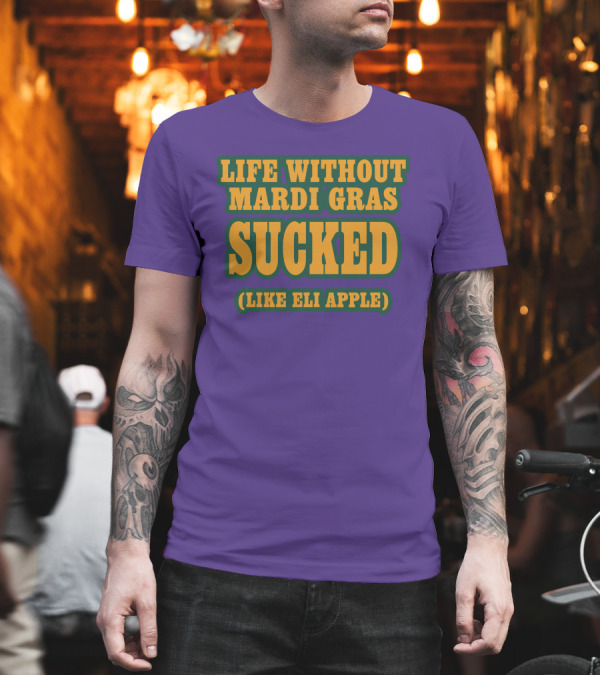 Life Without Mardi Gras Sucked Like Eli Apple T-Shirt Life Without Mardi Gras Sucked Like Eli Apple T-Shirt