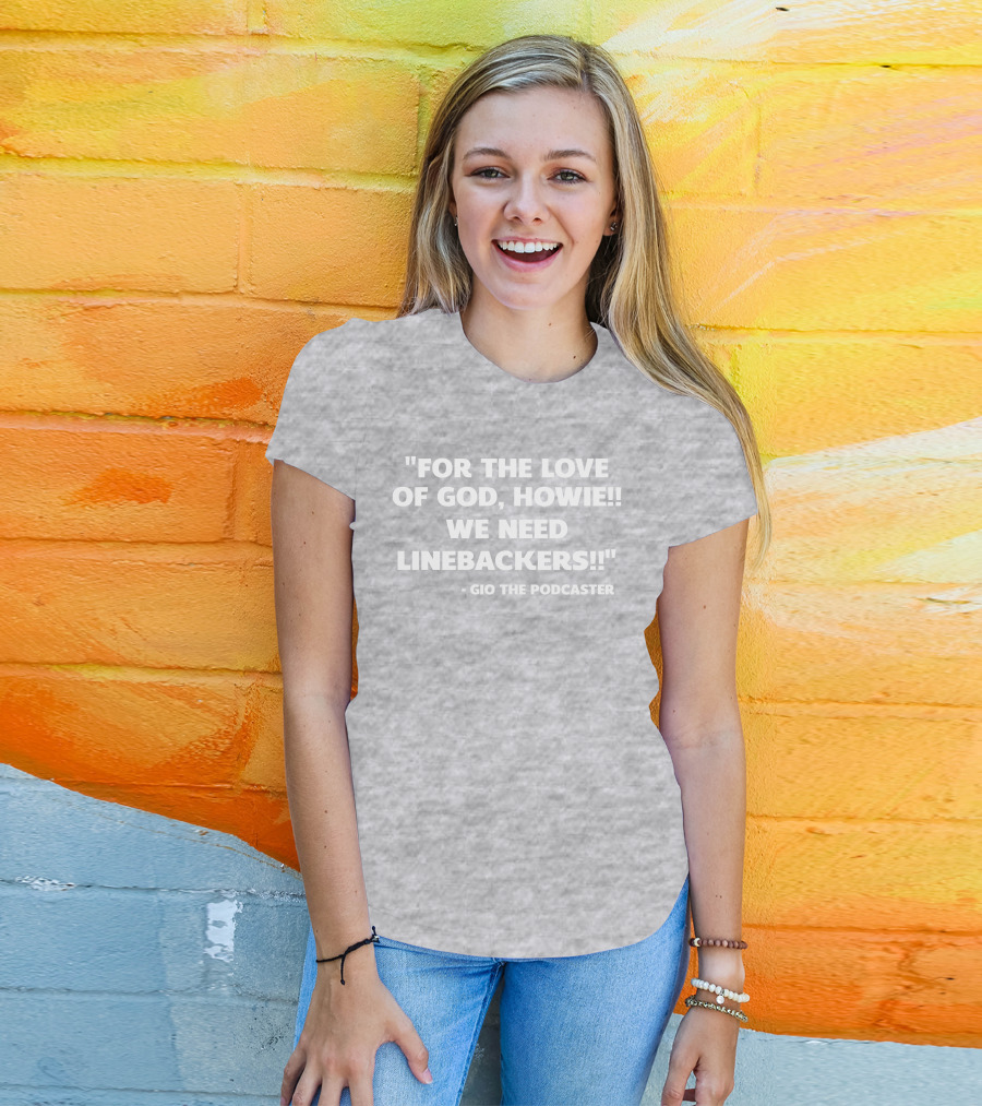 For The Love Of God Howie We Need Linebackers Gio The Podcaster T-Shirt