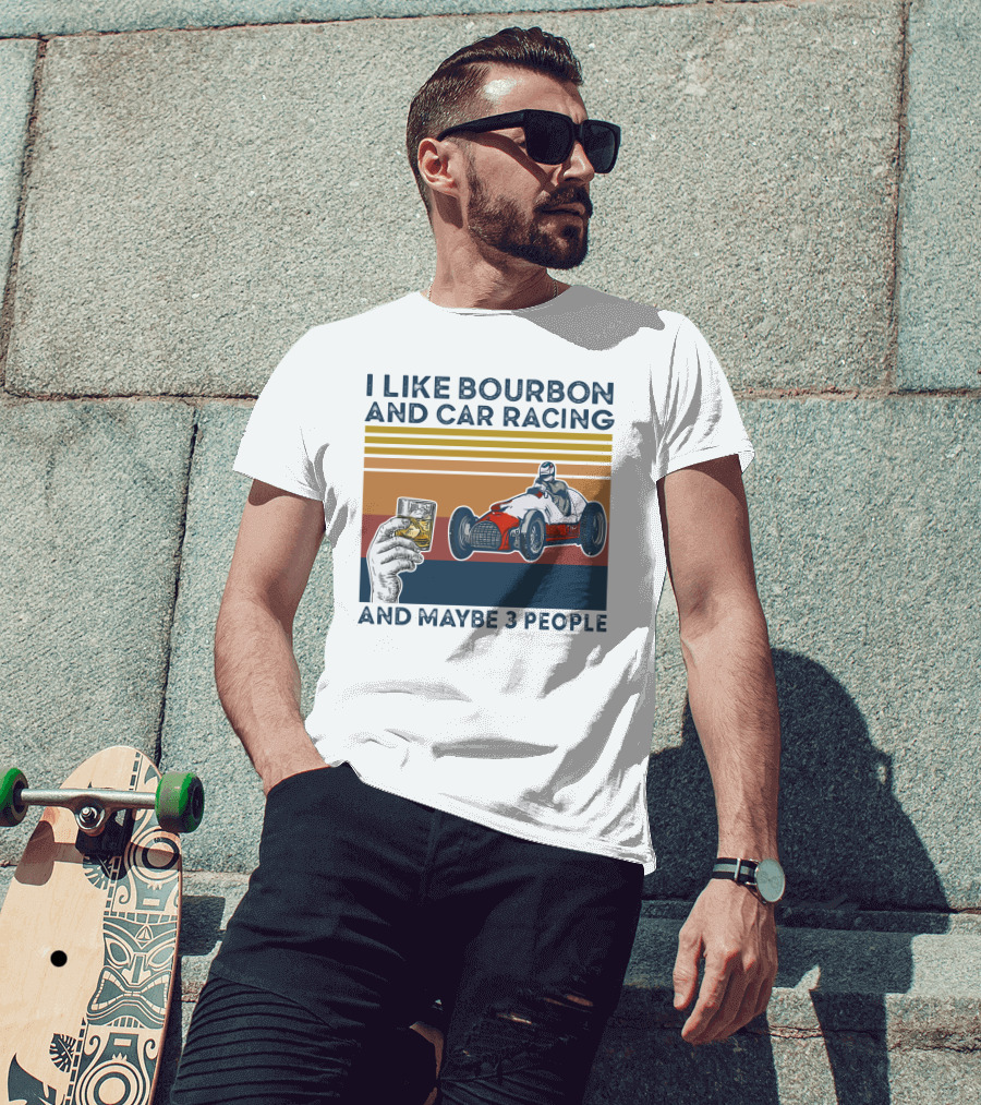 I Like Bourbon And Car Racing With Maybe 3 People Racer And Drink T-Shirt