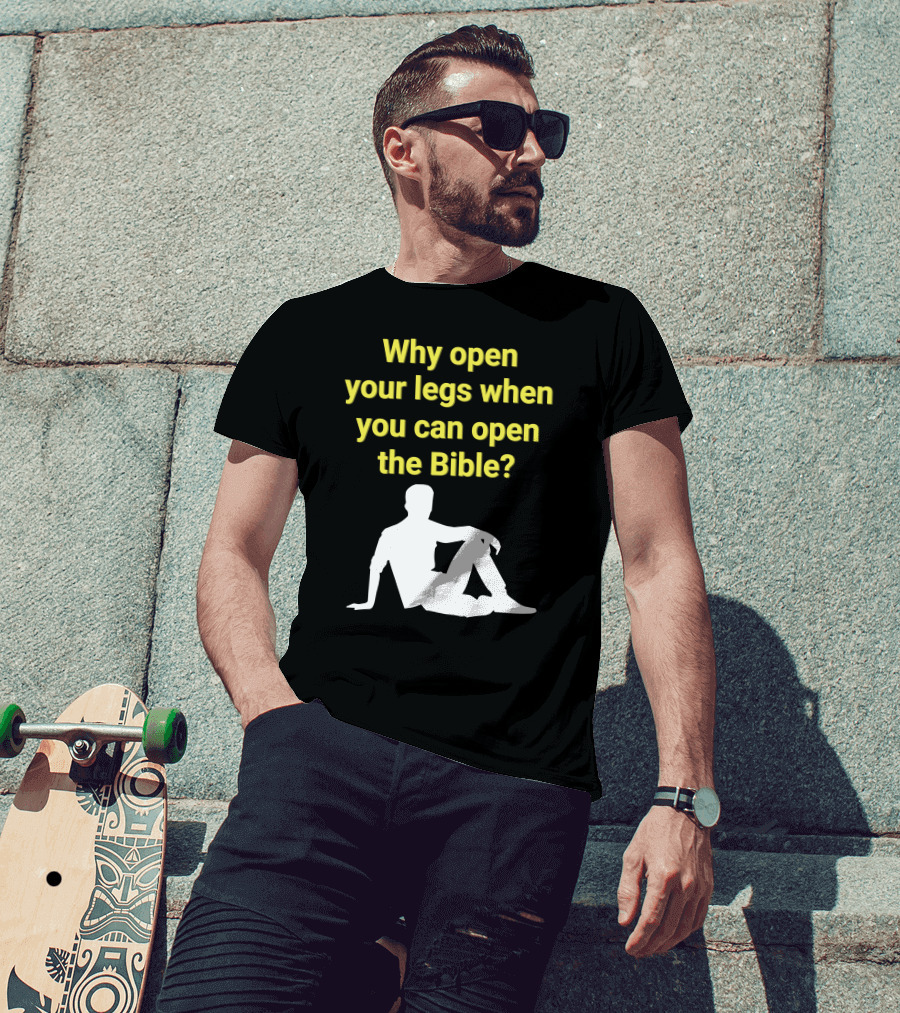 Shirts That Go Hard Why Open Your Legs When You Can Open The Bible? T-Shirt