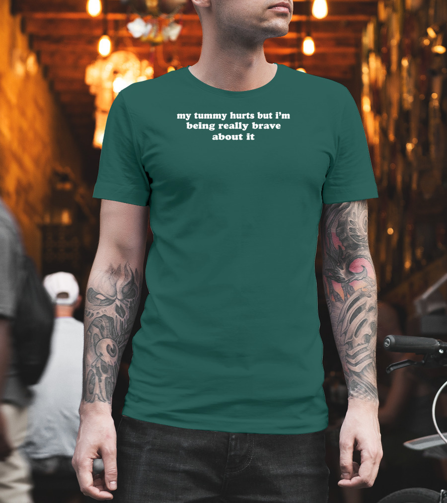 My Tummy Hurts But I'm Being Really Brave About It T-Shirt