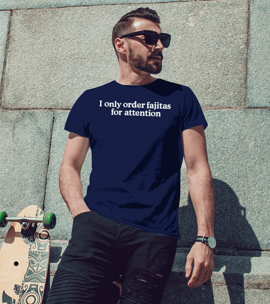 Middleclassfancy I Only Order Fajitas For Attention Humorous T-Shirt