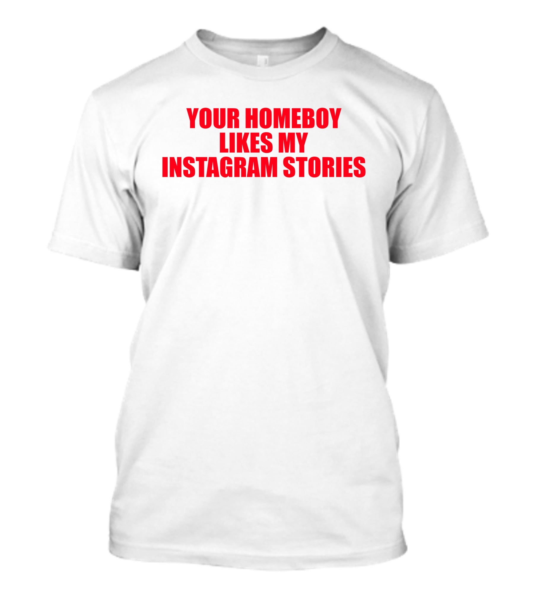 Moximimi Your Homeboy Likes My Instagram Stories T-Shirt