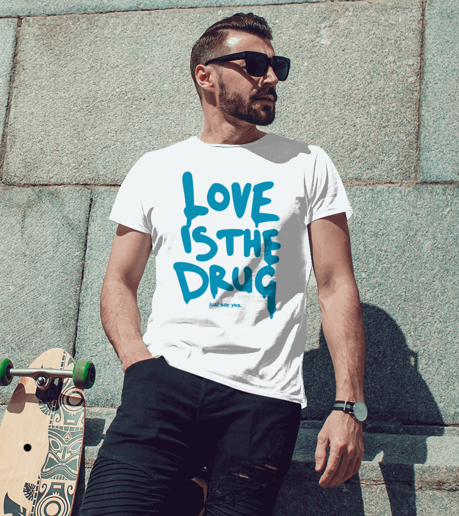 Love Is The Drug Just Say Yes T-Shirt