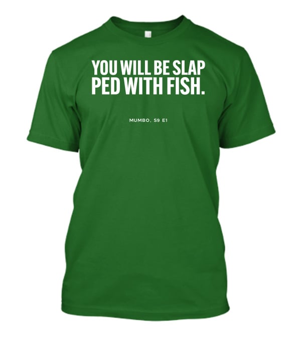 YOU WILL BE SLAP PED WITH FISH MUMBO S9 E1 T-Shirt