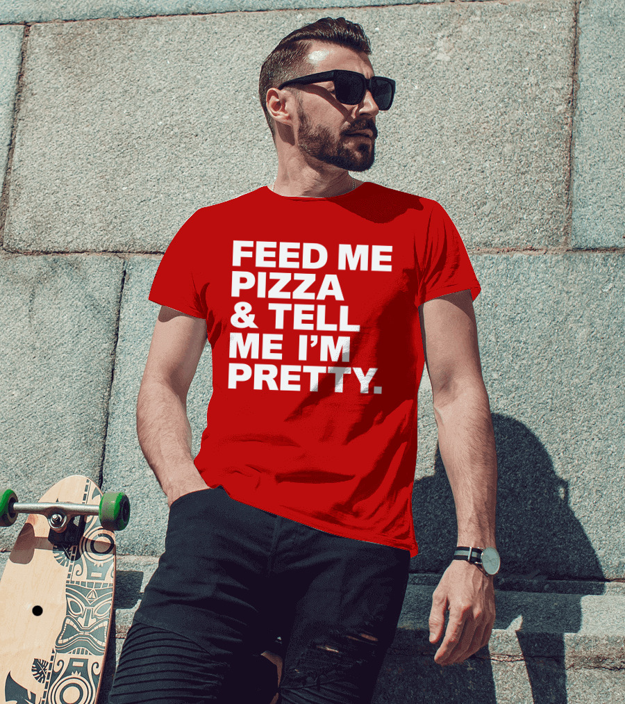Feed Me Pizza And Tell Me I'm Pretty T-Shirt