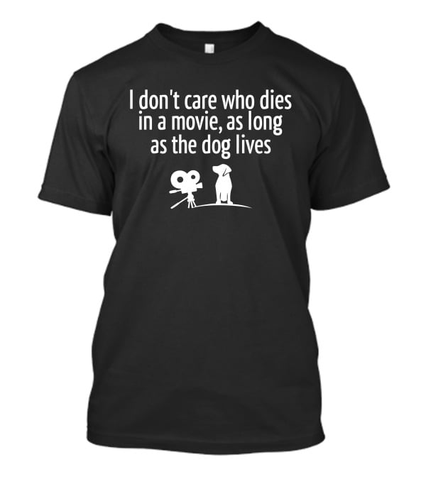 I Don’t Care Who Dies In A Movie As Long As The Dog Lives T-Shirt