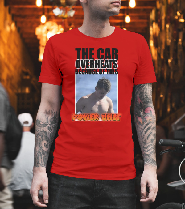 The Car Overheats Because of This Power Unit T-Shirt The Car Overheats Because of This Power Unit T-Shirt