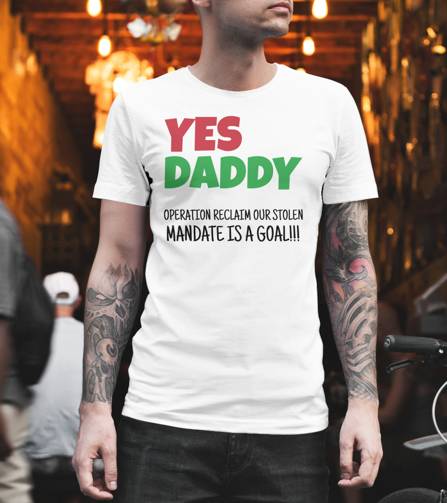 Yes Daddy Operation Reclaim Our Stolen Mandate Is A Goal T-Shirt