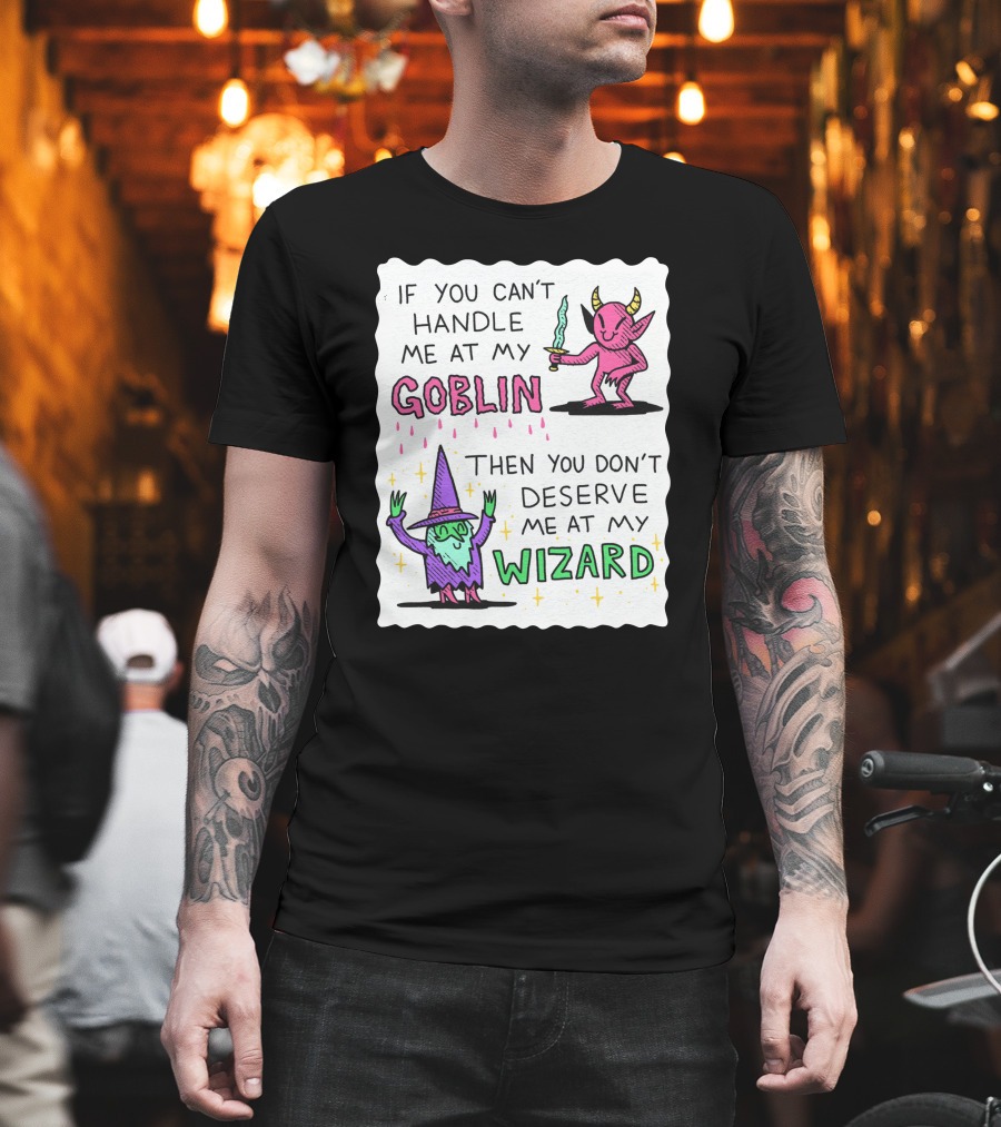 If You Can't Handle Me At My Goblin Then You Don't Deserve Me At My Wizard T-Shirt