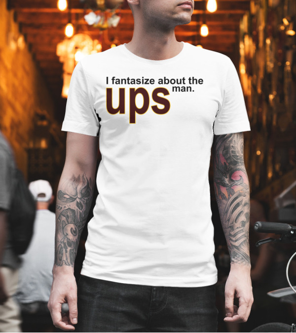 I Fantasize About the UPS Man T-Shirt I Fantasize About the UPS Man T-Shirt