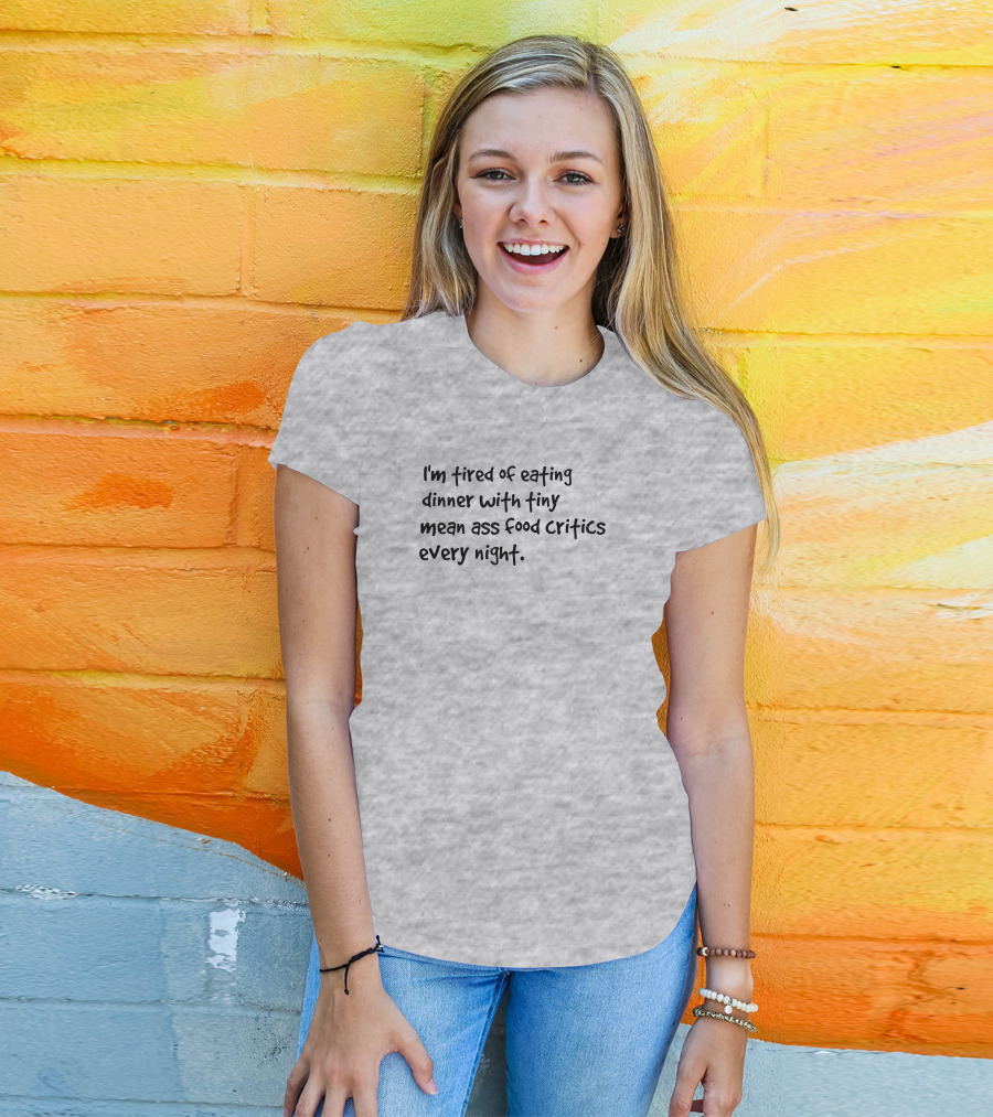 I'm Tired Of Eating Dinner With Tiny Mean Ass Food Critics Every Night T-Shirt