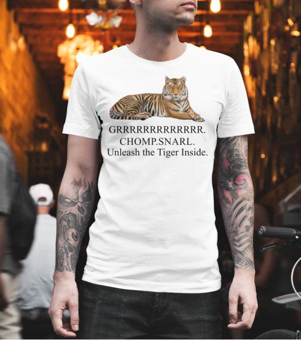 GRRRRRRRRRRR. CHOMP. SNARL. Unleash the Tiger Inside T-Shirt GRRRRRRRRRRR. CHOMP. SNARL. Unleash the Tiger Inside T-Shirt